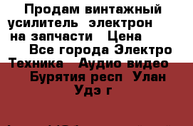 Продам винтажный усилитель “электрон-104“ на запчасти › Цена ­ 1 500 - Все города Электро-Техника » Аудио-видео   . Бурятия респ.,Улан-Удэ г.